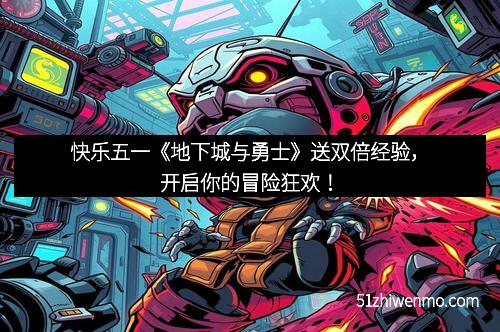 快乐五一《地下城与勇士》送双倍经验，开启你的冒险狂欢！